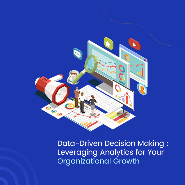 Data-Driven Decision Making Leveraging Analytics for Your Organizational Growth
