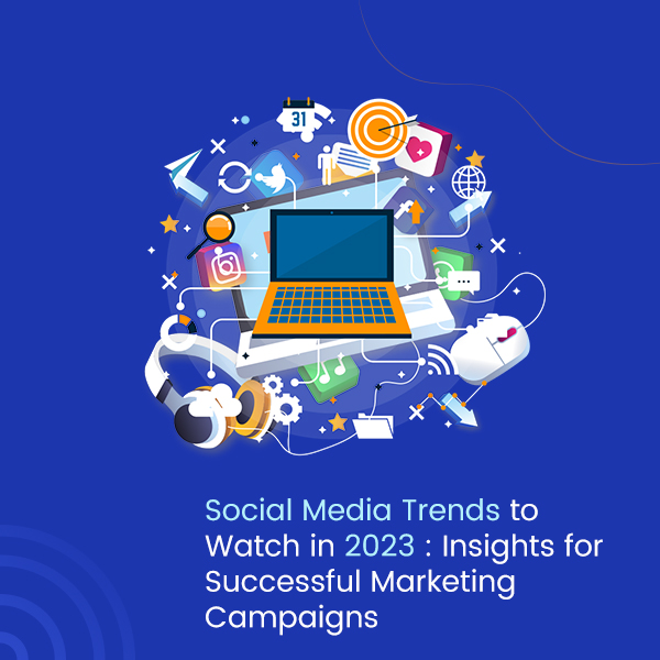 Social Media Trends to Watch in 2023 Insights for Successful Marketing Campaigns